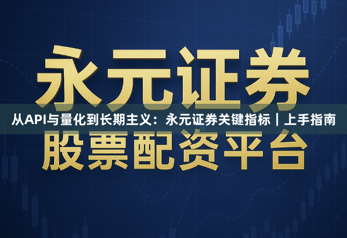 从API与量化到长期主义：永元证券关键指标｜上手指南