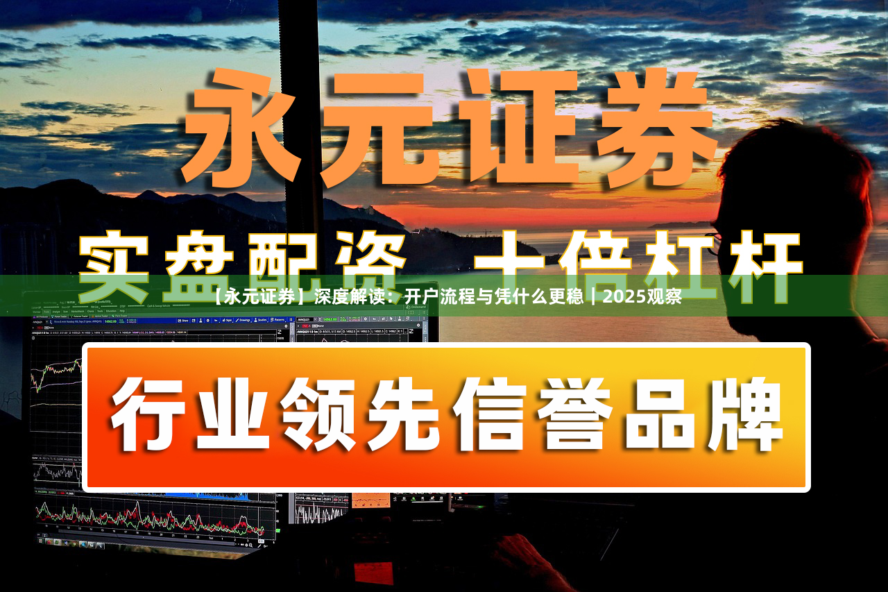 【永元证券】深度解读：开户流程与凭什么更稳｜2025观察