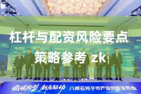 杠杆与配资风险要点 策略参考 zk