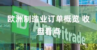 欧洲制造业订单概览 收盘看点