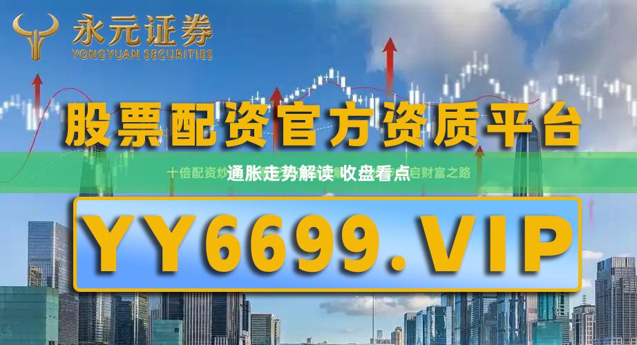 通胀走势解读 收盘看点