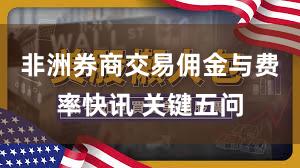非洲券商交易佣金与费率快讯 关键五问
