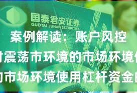 案例解读：账户风控实践面对震荡市环境的市场环境使用杠杆资金的