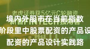 境内外股市在当前指数反复拉锯阶段里中股票配资的产品设计实践路