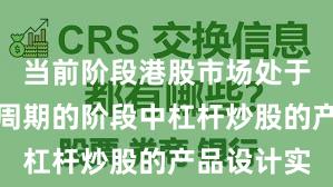 当前阶段港股市场处于宽幅震荡周期的阶段中杠杆炒股的产品设计实