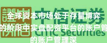 全球资本市场处于存量博弈格局的阶段中实盘配资平台的账户管理深
