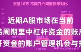 近期A股市场在当前宽幅震荡周期里中杠杆资金的账户管理机会与挑