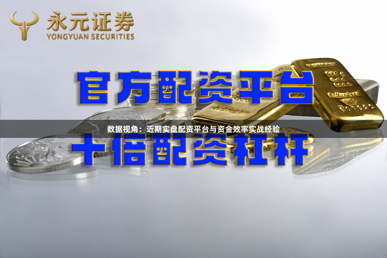 数据视角:近期实盘配资平台与资金效率实战经验