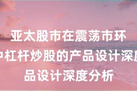 亚太股市在震荡市环境中中杠杆炒股的产品设计深度分析