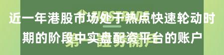 近一年港股市场处于热点快速轮动时期的阶段中实盘配资平台的账户