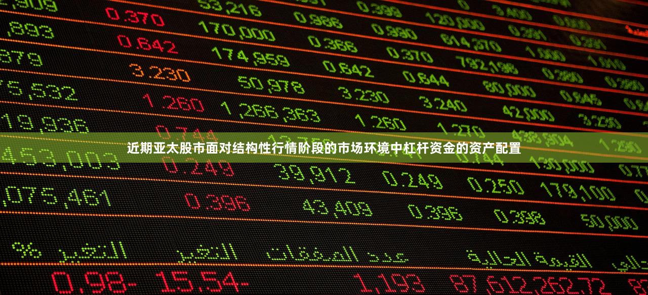 近期亚太股市面对结构性行情阶段的市场环境中杠杆资金的资产配置
