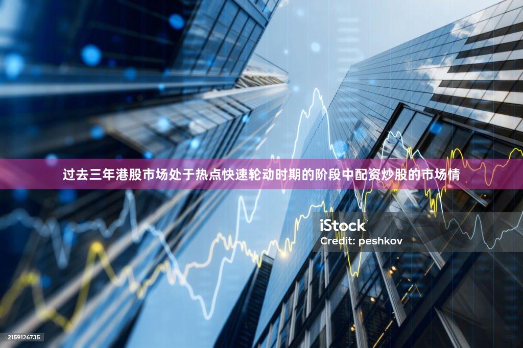 过去三年港股市场处于热点快速轮动时期的阶段中配资炒股的市场情