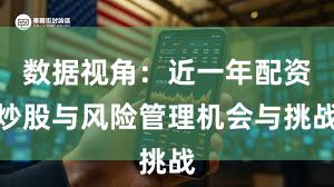数据视角：近一年配资炒股与风险管理机会与挑战