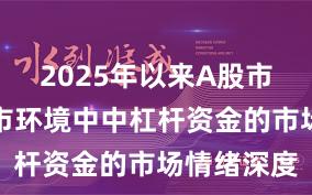 2025年以来A股市场在震荡市环境中中杠杆资金的市场情绪深度