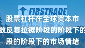 股票杠杆在全球资本市场处于指数反复拉锯阶段的阶段下的市场情绪