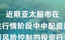 近期亚太股市在结构性行情阶段中中配资风险控制的投资行为实践路