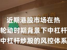 近期港股市场在热点快速轮动时期背景下中杠杆炒股的风控体系常见