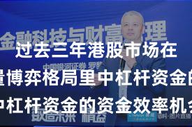 过去三年港股市场在当前存量博弈格局里中杠杆资金的资金效率机会