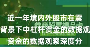 近一年境内外股市在震荡市环境背景下中杠杆资金的数据观察深度分