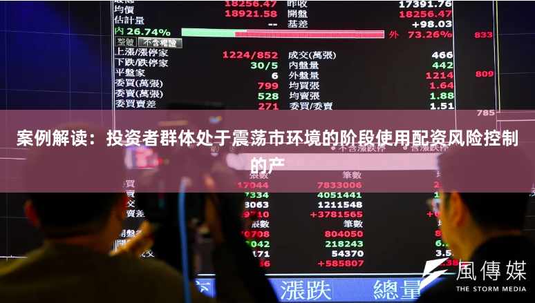 案例解读：投资者群体处于震荡市环境的阶段使用配资风险控制的产