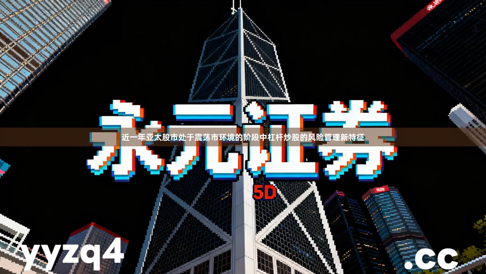 近一年亚太股市处于震荡市环境的阶段中杠杆炒股的风险管理新特征