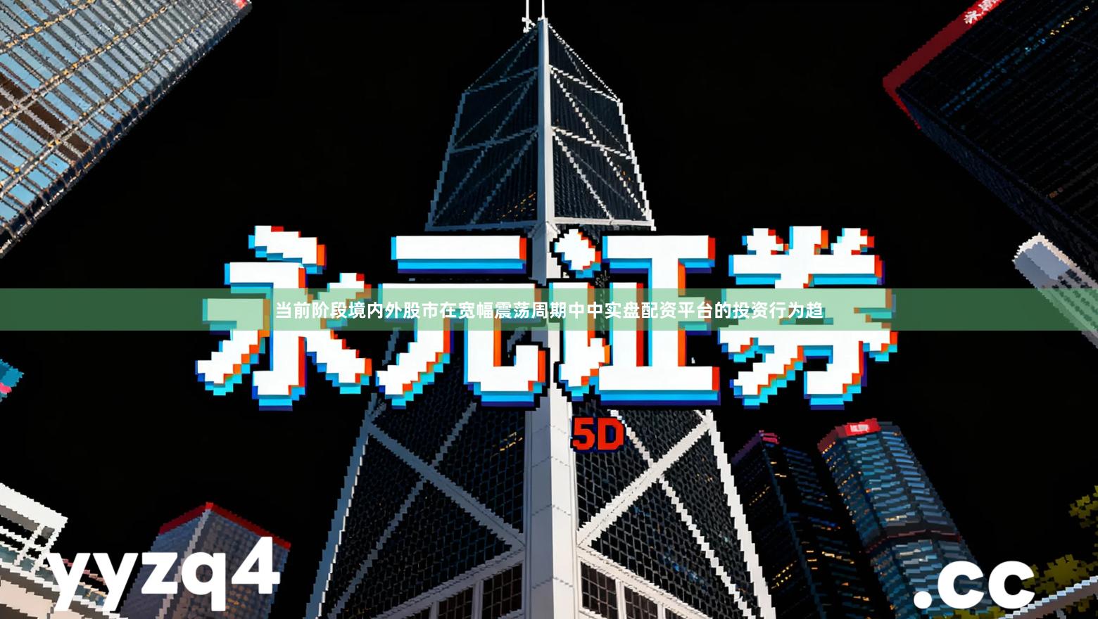 当前阶段境内外股市在宽幅震荡周期中中实盘配资平台的投资行为趋