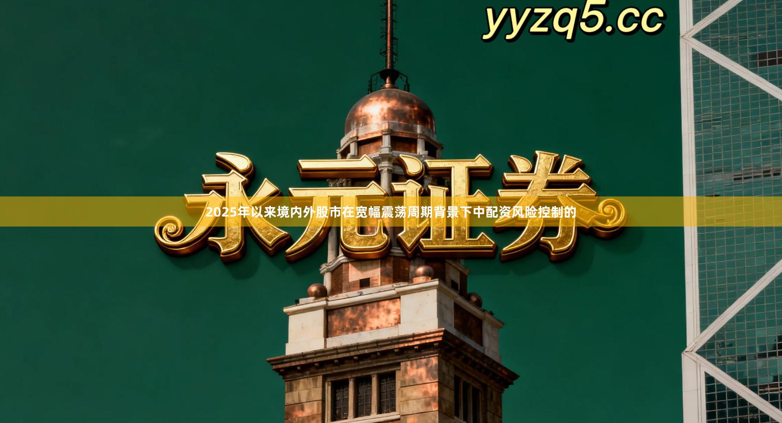 2025年以来境内外股市在宽幅震荡周期背景下中配资风险控制的