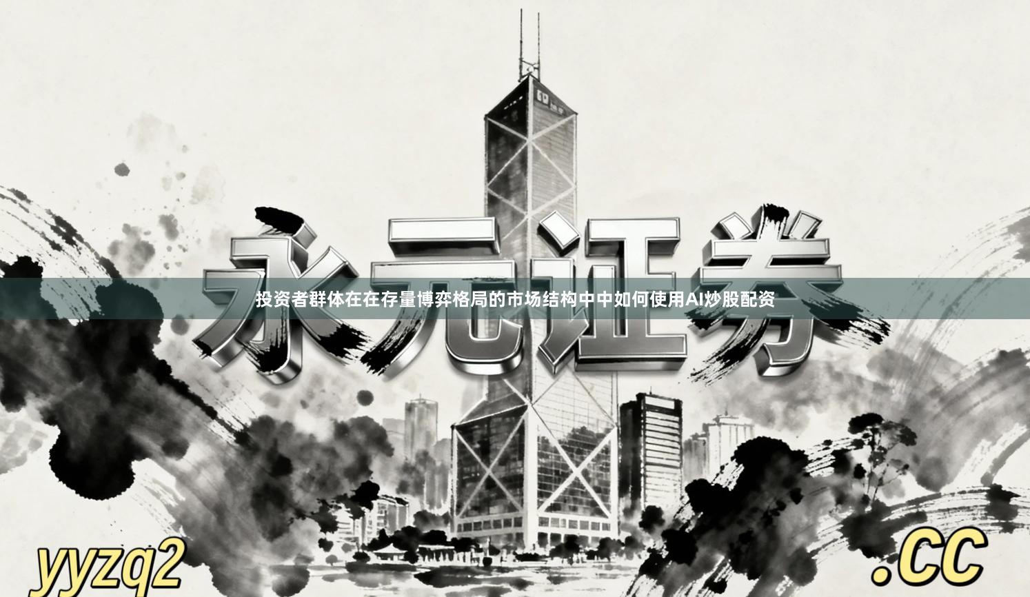 投资者群体在在存量博弈格局的市场结构中中如何使用AI炒股配资