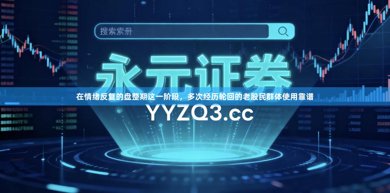 在情绪反复的盘整期这一阶段，多次经历轮回的老股民群体使用靠谱