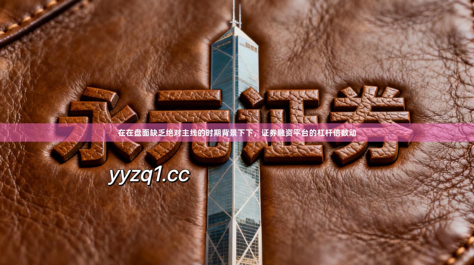 在在盘面缺乏绝对主线的时期背景下下，证券融资平台的杠杆倍数动