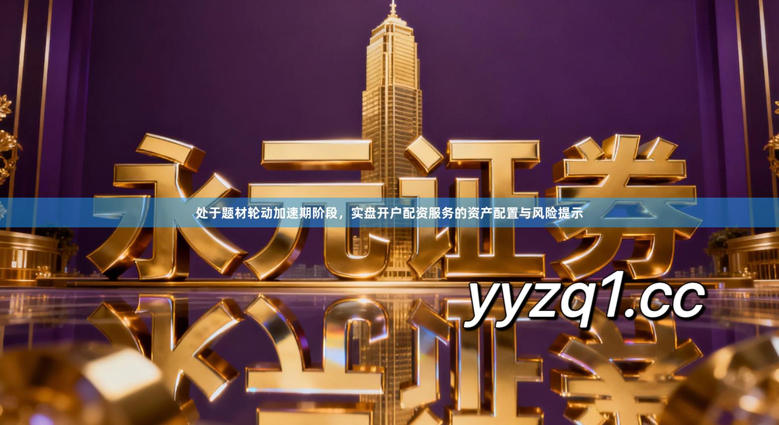 处于题材轮动加速期阶段,实盘开户配资服务的资产配置与风险提示