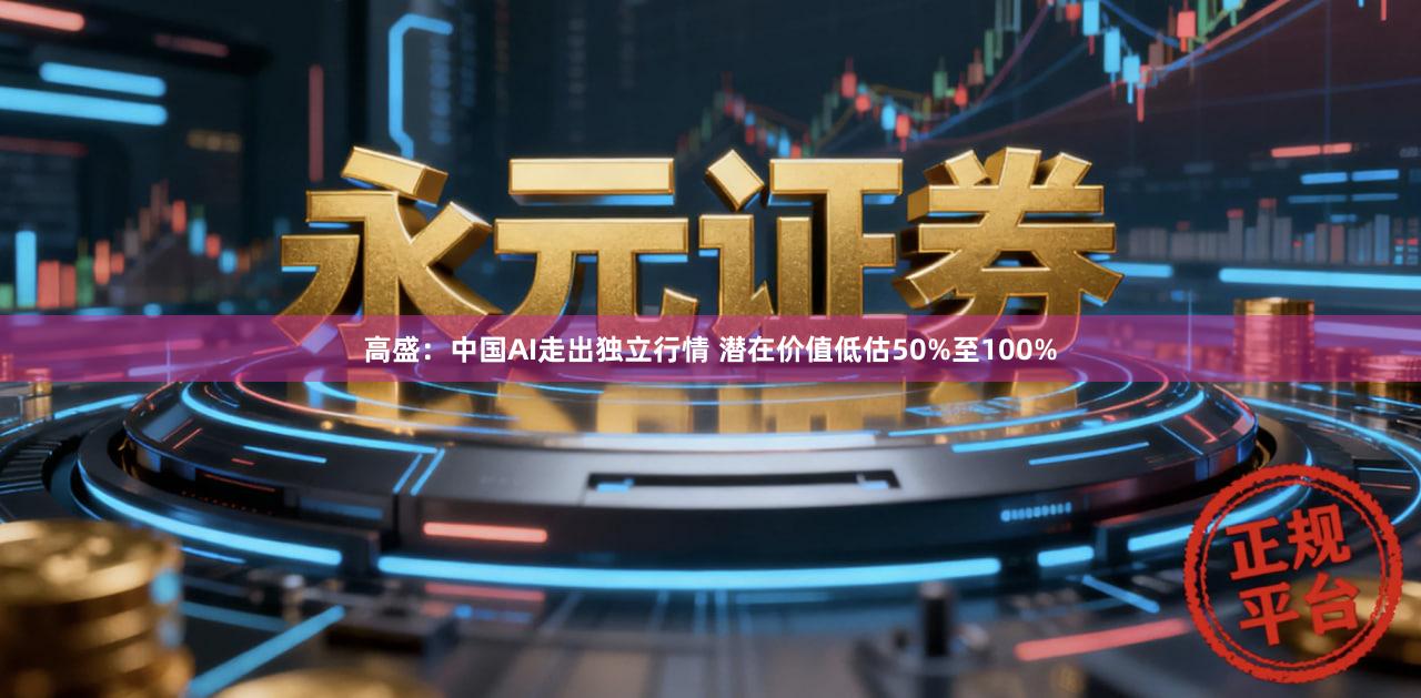 高盛:中国AI走出独立行情 潜在价值低估50%至100%