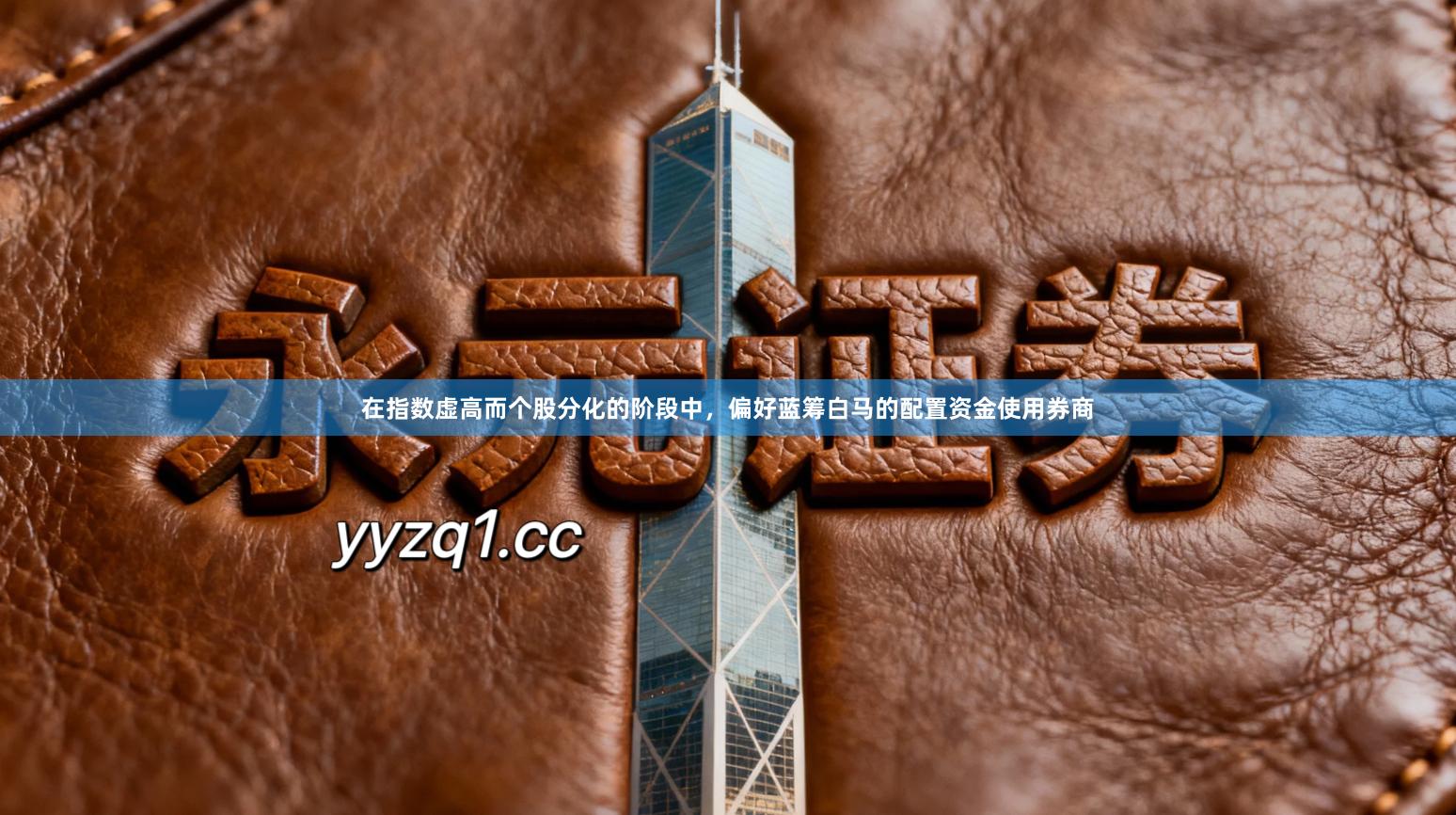 在指数虚高而个股分化的阶段中，偏好蓝筹白马的配置资金使用券商