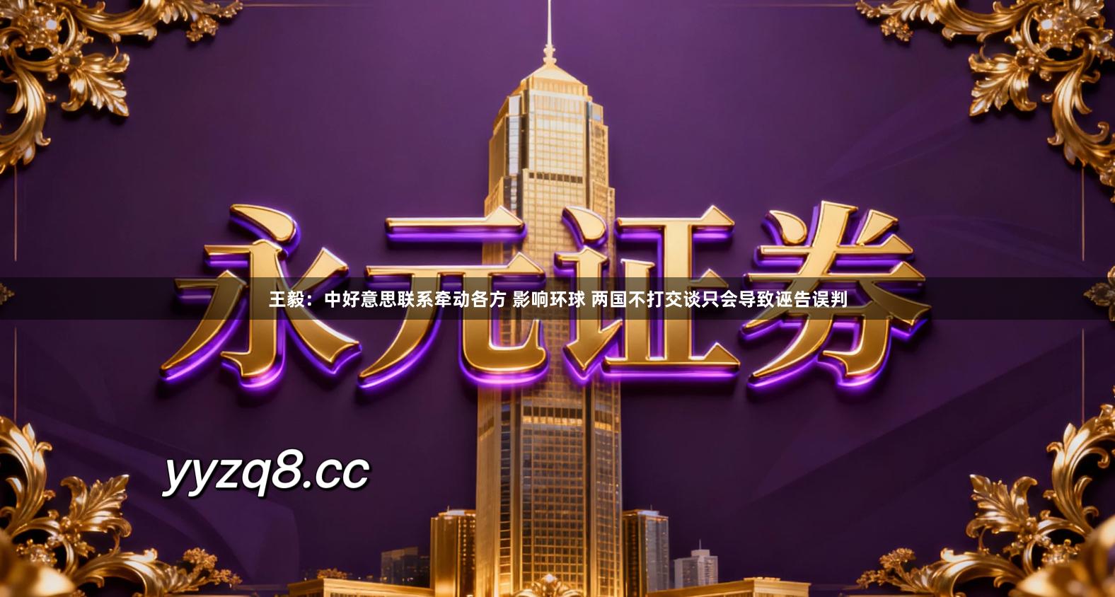 王毅：中好意思联系牵动各方 影响环球 两国不打交谈只会导致诬告误判