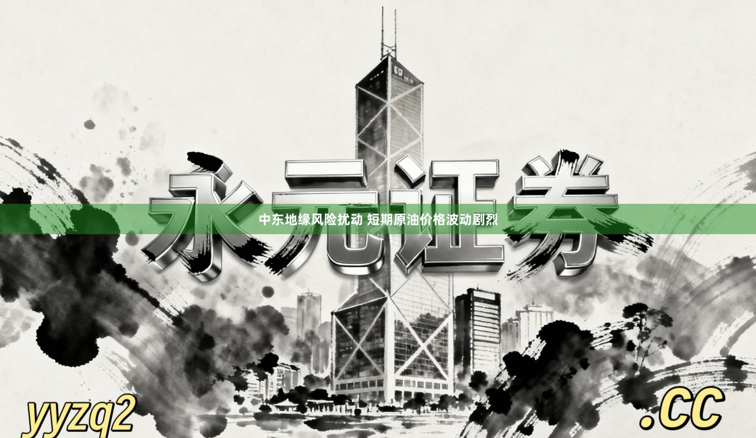 中东地缘风险扰动 短期原油价格波动剧烈